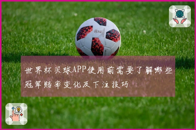 世界杯买球APP使用前需要了解哪些冠军赔率变化及下注技巧